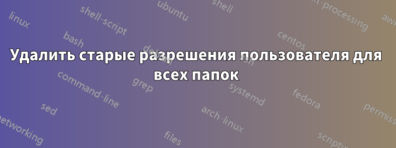 Удалить старые разрешения пользователя для всех папок