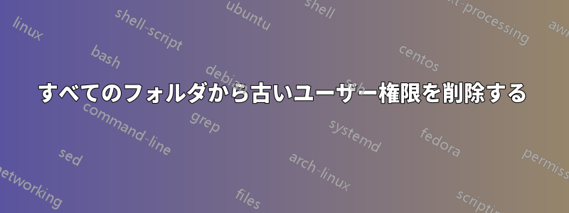 すべてのフォルダから古いユーザー権限を削除する