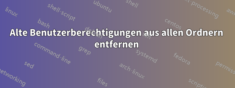 Alte Benutzerberechtigungen aus allen Ordnern entfernen