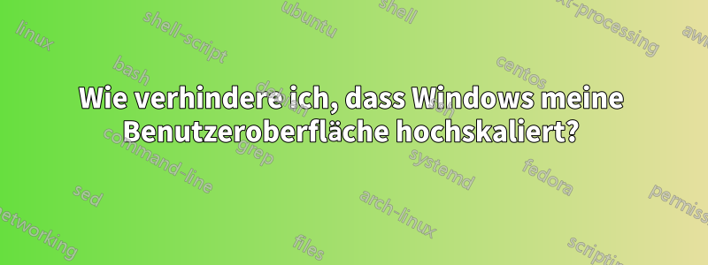 Wie verhindere ich, dass Windows meine Benutzeroberfläche hochskaliert?