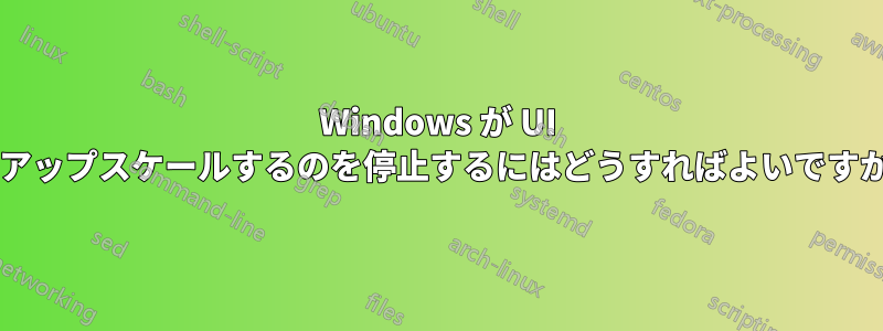 Windows が UI をアップスケールするのを停止するにはどうすればよいですか?