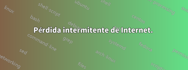Pérdida intermitente de Internet.