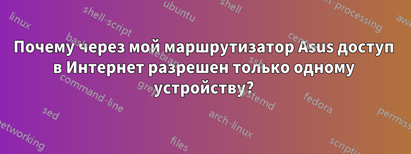 Почему через мой маршрутизатор Asus доступ в Интернет разрешен только одному устройству?