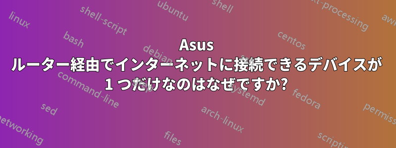 Asus ルーター経由でインターネットに接続できるデバイスが 1 つだけなのはなぜですか?