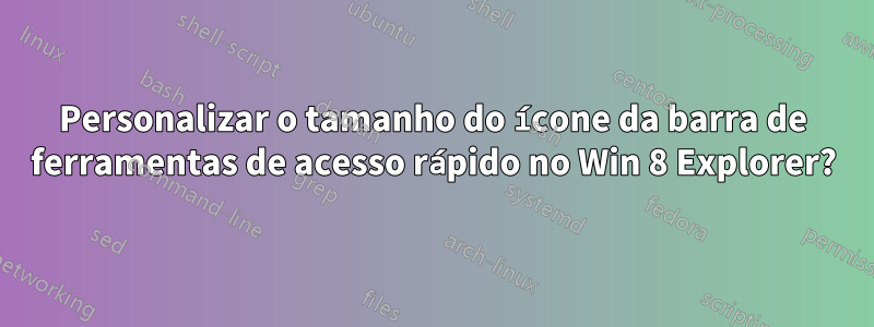 Personalizar o tamanho do ícone da barra de ferramentas de acesso rápido no Win 8 Explorer?