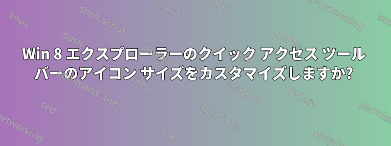Win 8 エクスプローラーのクイック アクセス ツール バーのアイコン サイズをカスタマイズしますか?