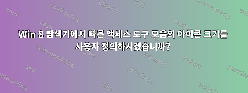 Win 8 탐색기에서 빠른 액세스 도구 모음의 아이콘 크기를 사용자 정의하시겠습니까?