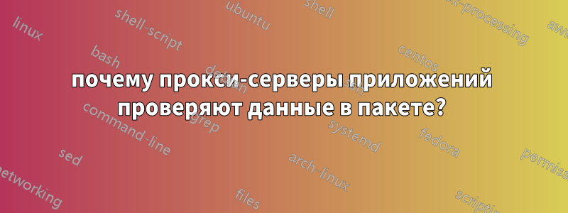 почему прокси-серверы приложений проверяют данные в пакете?