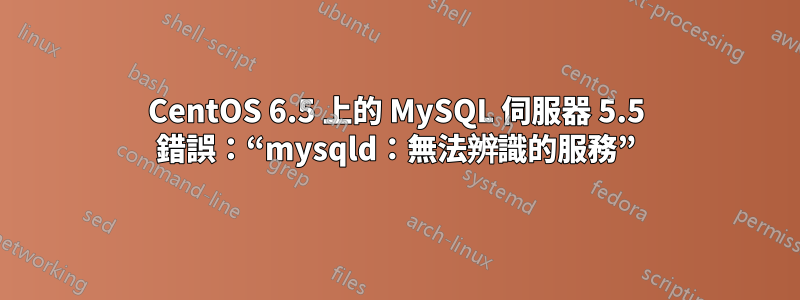 CentOS 6.5 上的 MySQL 伺服器 5.5 錯誤：“mysqld：無法辨識的服務”