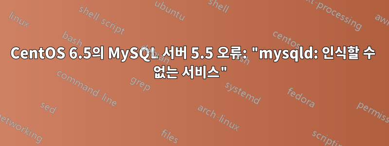 CentOS 6.5의 MySQL 서버 5.5 오류: "mysqld: 인식할 수 없는 서비스"