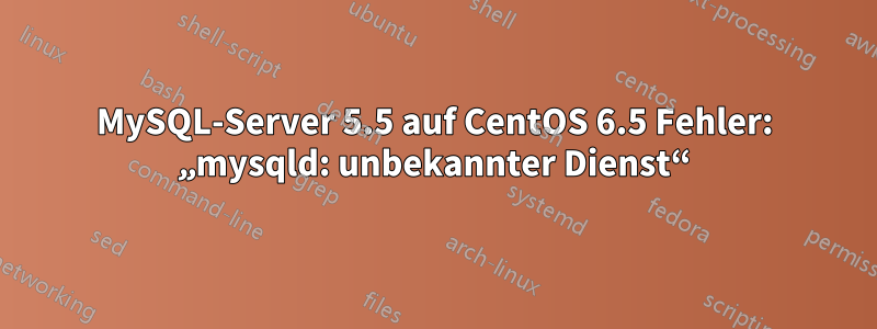 MySQL-Server 5.5 auf CentOS 6.5 Fehler: „mysqld: unbekannter Dienst“