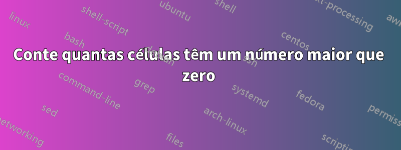 Conte quantas células têm um número maior que zero