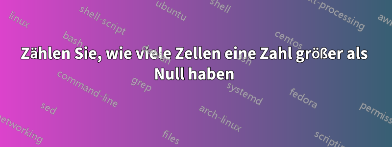 Zählen Sie, wie viele Zellen eine Zahl größer als Null haben