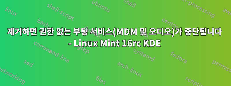 제거하면 권한 없는 부팅 서비스(MDM 및 오디오)가 중단됩니다 - Linux Mint 16rc KDE