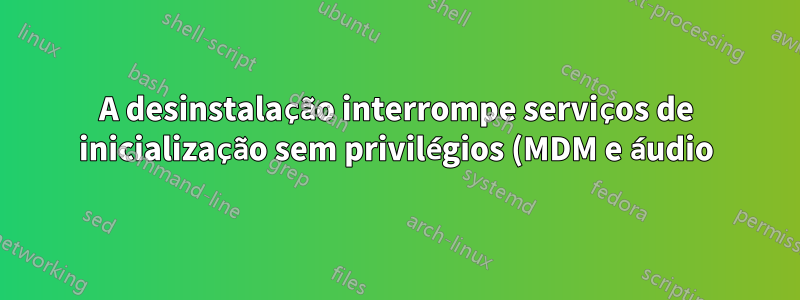 A desinstalação interrompe serviços de inicialização sem privilégios (MDM e áudio) - Linux Mint 16rc KDE