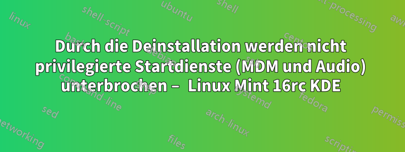 Durch die Deinstallation werden nicht privilegierte Startdienste (MDM und Audio) unterbrochen – Linux Mint 16rc KDE