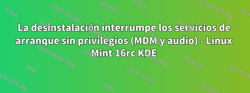 La desinstalación interrumpe los servicios de arranque sin privilegios (MDM y audio) - Linux Mint 16rc KDE