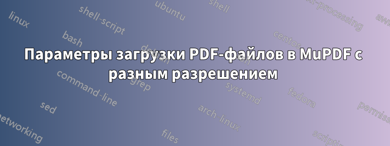 Параметры загрузки PDF-файлов в MuPDF с разным разрешением