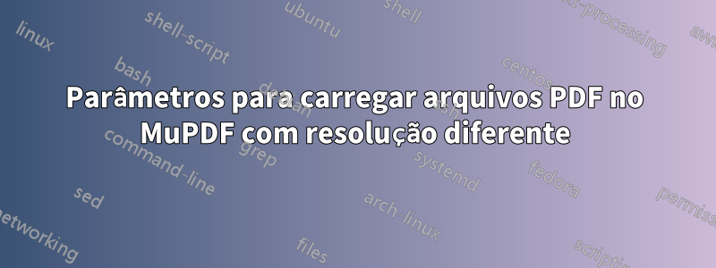 Parâmetros para carregar arquivos PDF no MuPDF com resolução diferente