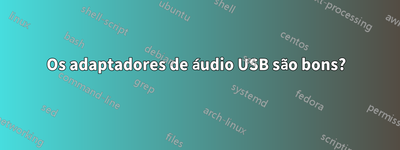 Os adaptadores de áudio USB são bons? 