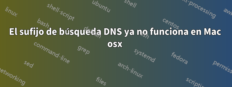 El sufijo de búsqueda DNS ya no funciona en Mac osx