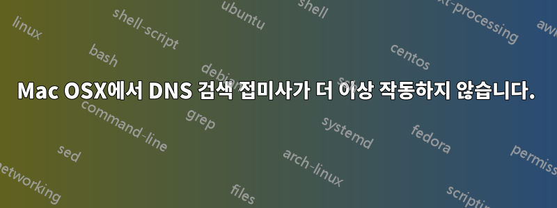 Mac OSX에서 DNS 검색 접미사가 더 이상 작동하지 않습니다.