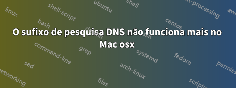O sufixo de pesquisa DNS não funciona mais no Mac osx