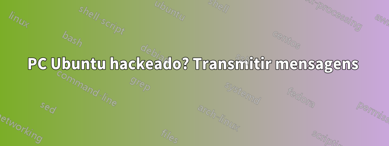 PC Ubuntu hackeado? Transmitir mensagens