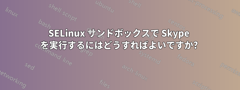 SELinux サンドボックスで Skype を実行するにはどうすればよいですか?