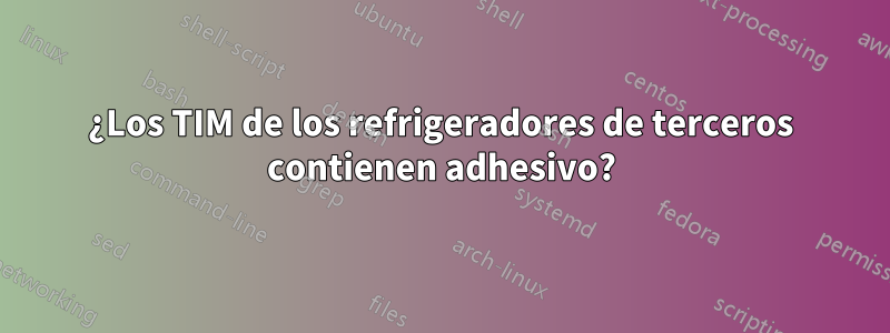 ¿Los TIM de los refrigeradores de terceros contienen adhesivo?