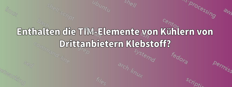 Enthalten die TIM-Elemente von Kühlern von Drittanbietern Klebstoff?