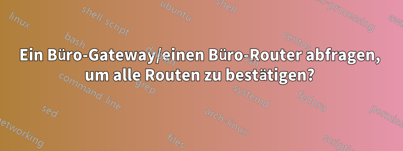 Ein Büro-Gateway/einen Büro-Router abfragen, um alle Routen zu bestätigen?