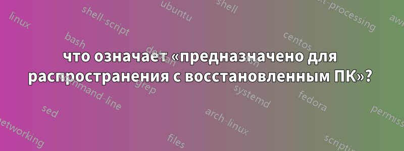 что означает «предназначено для распространения с восстановленным ПК»?