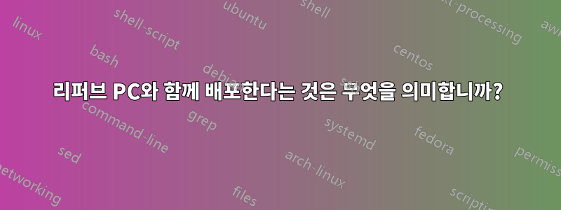 리퍼브 PC와 함께 배포한다는 것은 무엇을 의미합니까?