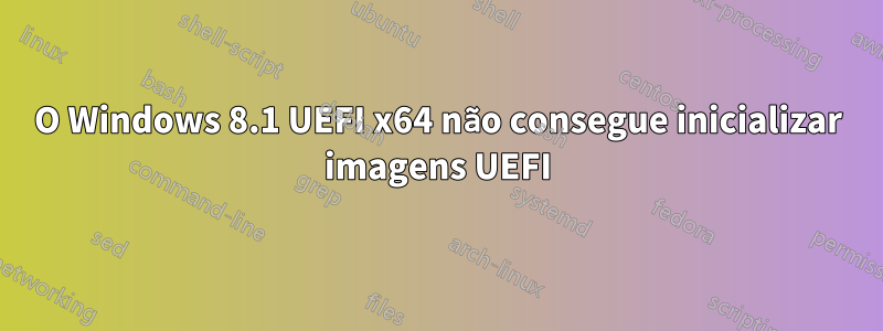 O Windows 8.1 UEFI x64 não consegue inicializar imagens UEFI