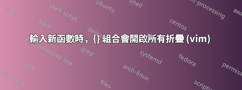 輸入新函數時，{} 組合會開啟所有折疊 (vim)