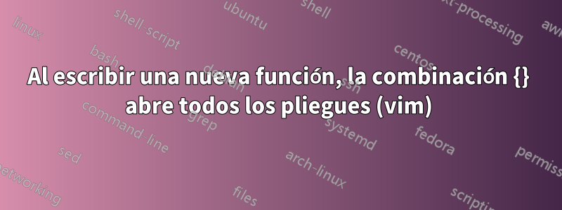 Al escribir una nueva función, la combinación {} abre todos los pliegues (vim)