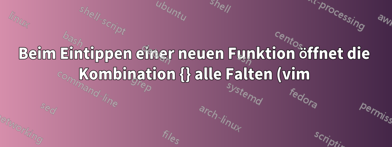 Beim Eintippen einer neuen Funktion öffnet die Kombination {} alle Falten (vim)