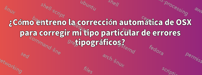 ¿Cómo entreno la corrección automática de OSX para corregir mi tipo particular de errores tipográficos?