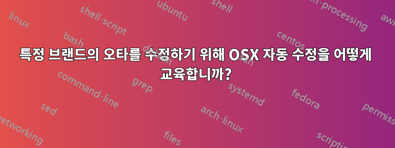 특정 브랜드의 오타를 수정하기 위해 OSX 자동 수정을 어떻게 교육합니까?