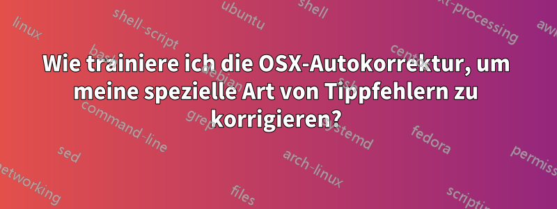 Wie trainiere ich die OSX-Autokorrektur, um meine spezielle Art von Tippfehlern zu korrigieren?