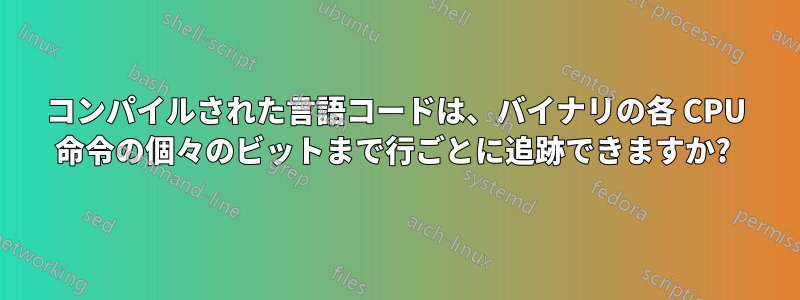 コンパイルされた言語コードは、バイナリの各 CPU 命令の個々のビットまで行ごとに追跡できますか? 