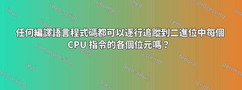 任何編譯語言程式碼都可以逐行追蹤到二進位中每個 CPU 指令的各個位元嗎？ 