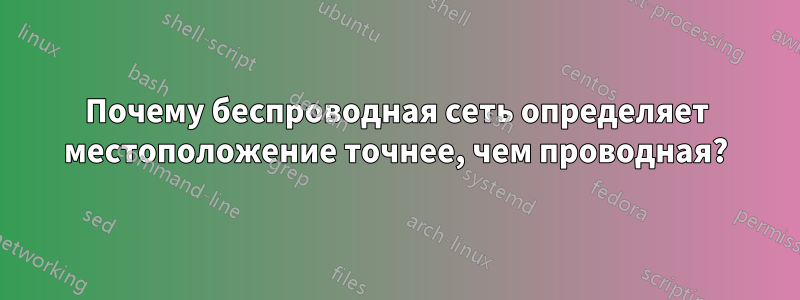 Почему беспроводная сеть определяет местоположение точнее, чем проводная?