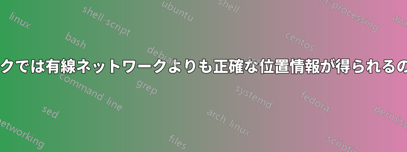 無線ネットワークでは有線ネットワークよりも正確な位置情報が得られるのはなぜですか?