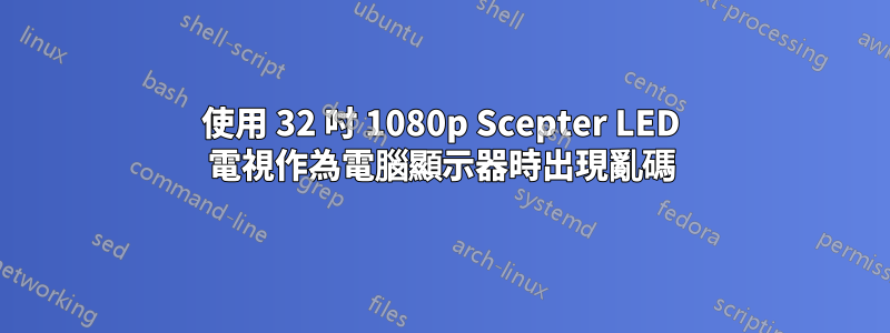 使用 32 吋 1080p Scepter LED 電視作為電腦顯示器時出現亂碼