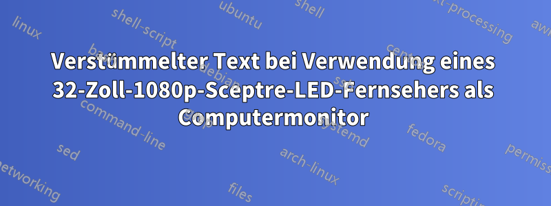 Verstümmelter Text bei Verwendung eines 32-Zoll-1080p-Sceptre-LED-Fernsehers als Computermonitor