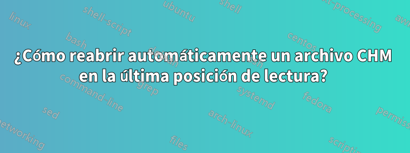 ¿Cómo reabrir automáticamente un archivo CHM en la última posición de lectura?