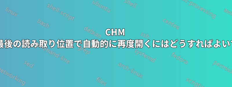 CHM ファイルを最後の読み取り位置で自動的に再度開くにはどうすればよいでしょうか?