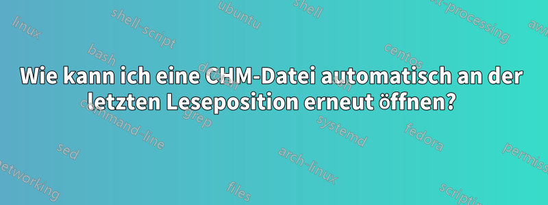 Wie kann ich eine CHM-Datei automatisch an der letzten Leseposition erneut öffnen?